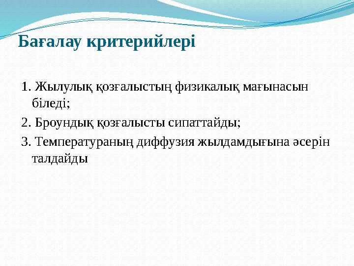 Бағалау критерийлері 1. Жылулық қозғалыстың физикалық мағынасын біледі; 2. Броундық қозғалысты сипаттайды; 3. Температураның ди