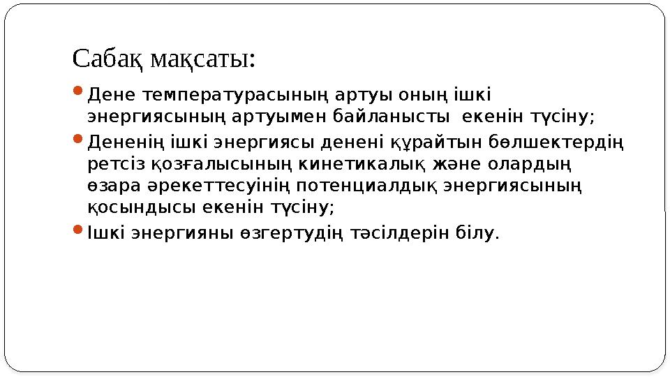 Сабақ мақсаты:  Дене температурасының артуы оның ішкі энергиясының артуымен байланысты екенін түсіну;  Дененің ішкі энергияс