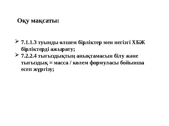 О қу мақсаты:  7.1.1.3 туынды өлшем бірліктер мен негізгі ХБЖ бірліктерді ажырату ;  7.2.2.4 тығыздықтың анықтамасын білу