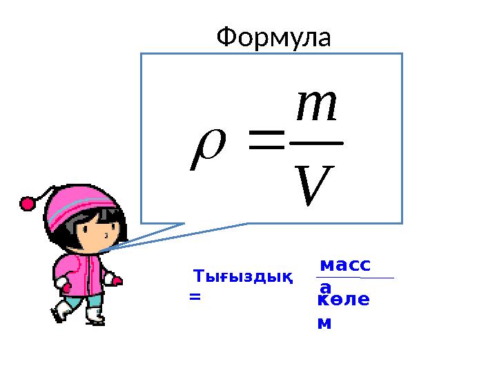 Формула Тығыздық = масс а көле мV m  