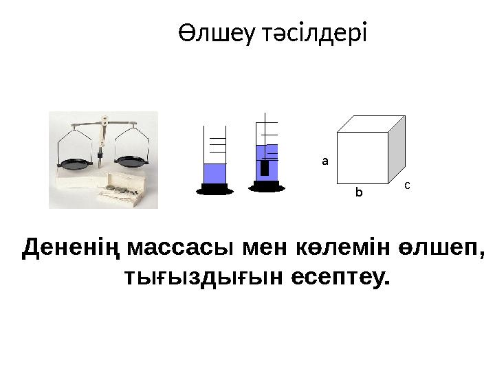 Өлшеу тәсілдері а b c Дененің массасы мен көлемін өлшеп, тығыздығын есептеу.