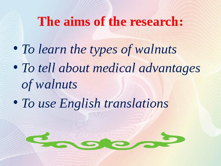 The aims of the research : • To learn the types of walnuts • To tell about medical advantages of walnuts • To use English trans