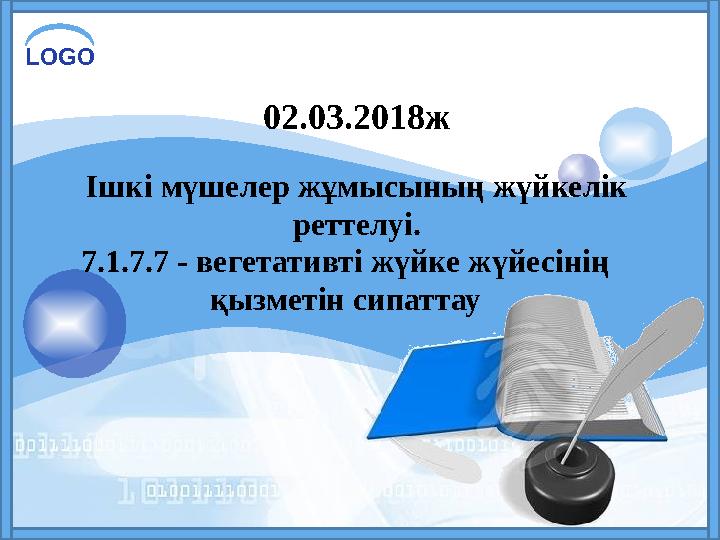 LOGO 02.03.2018ж Ішкі мүшелер жұмысының жүйкелік реттелуі. 7.1.7.7 - вегетативті жүйке жүйесінің қызметін сипаттау