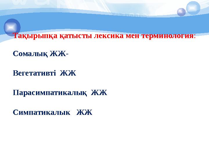 Тақырыпқа қатысты лексика мен терминология : Сомалық ЖЖ- Вегетативті ЖЖ Парасимпатикалық ЖЖ Симпатикалык ЖЖ