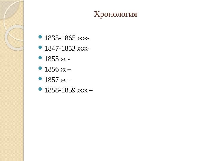 Хронология  1835-1865 жж-  1847-1853 жж-  1855 ж -  1856 ж –  1857 ж –  1858-1859 жж –