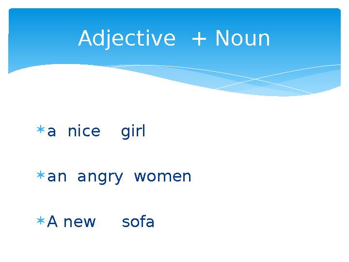  a nice girl  an angry women  A new sofa Adjective + Noun