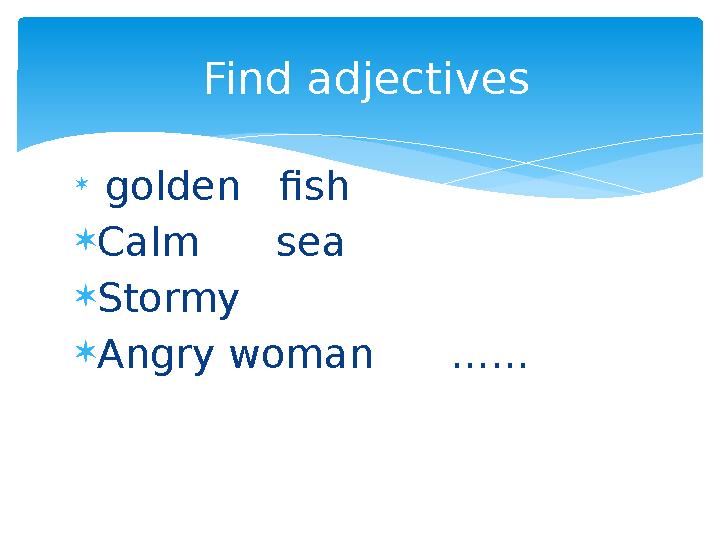  golden fish  Calm sea  Stormy  Angry woman …… Find adjectives