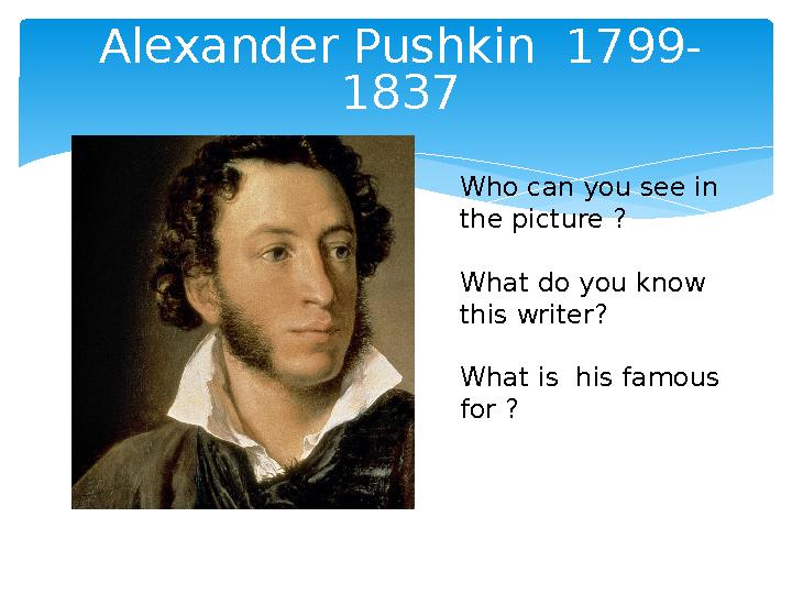 Alexander Pushkin 1799- 1837 Who can you see in the picture ? What do you know this writer? What is his famous for ?