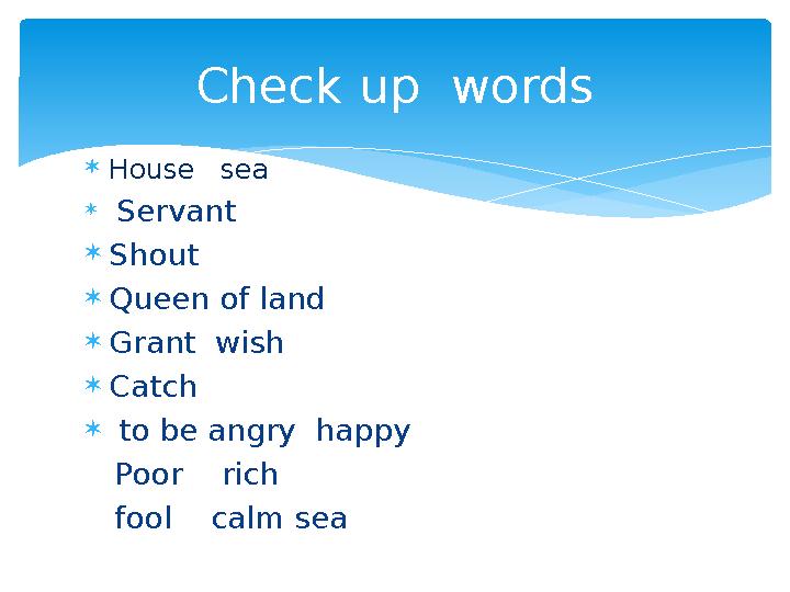  House sea  Servant  Shout  Queen of land  Grant wish  Catch  to be angry happy Poor rich fool