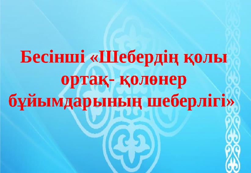 Бесінші «Шебердің қолы ортақ- қолөнер бұйымдарының шеберлігі»