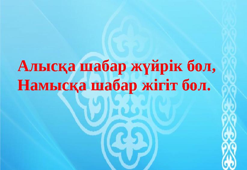 Алысқа шабар жүйрік бол, Намысқа шабар жігіт бол.