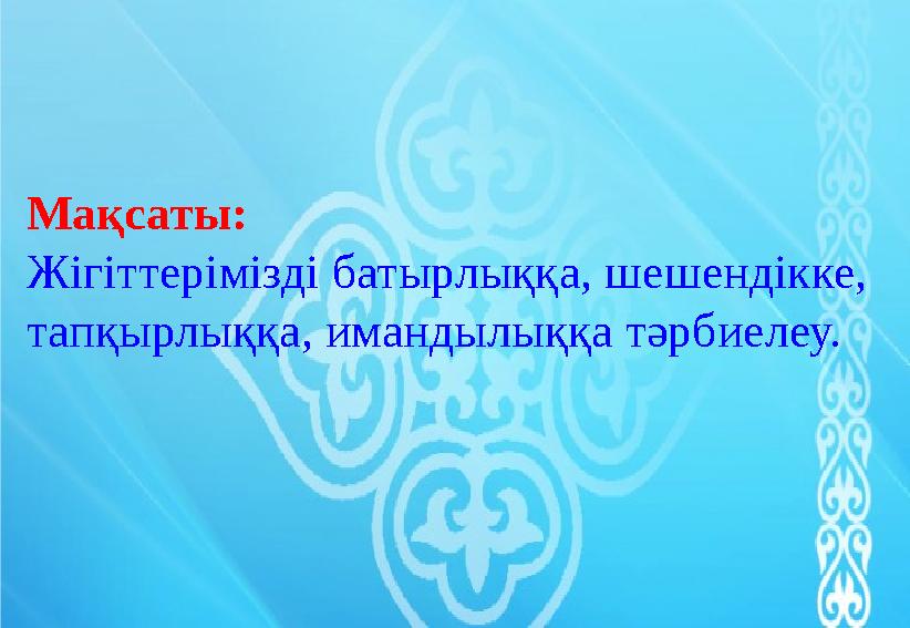 Мақсаты: Жігіттерімізді батырлыққа, шешендікке, тапқырлыққа, имандылыққа тәрбиелеу.