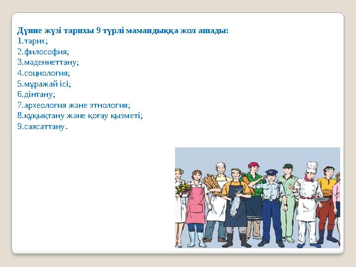 Дүние жүзі тарихы 9 түрлі мамандыққа жол ашады: 1.тарих; 2.философия; 3.мәдениеттану; 4.социология; 5.мұражай ісі; 6.дінтану;