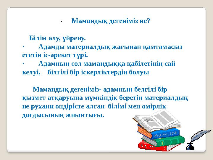 · Мамандық дегеніміз не? Білім алу, үйрену. · Адамды материалдық жағынан қамтамасыз ететін іс-әрекет түрі