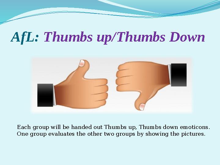 AfL: Thumbs up/Thumbs Down Each group will be handed out Thumbs up, Thumbs down emoticons. One group evaluates the other two gr