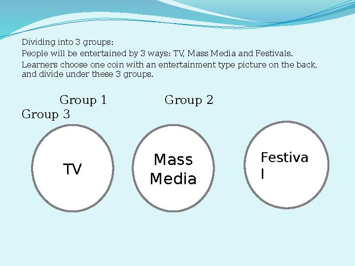 Dividing into 3 groups: People will be entertained by 3 ways: TV, Mass Media and Festivals. Learners choose one coin with an en