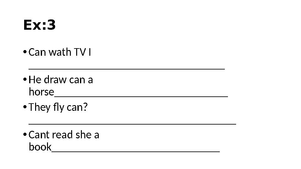 Ex:3 • Can wath TV I ___________________________________ • He draw can a horse_______________________________ • They fly can?