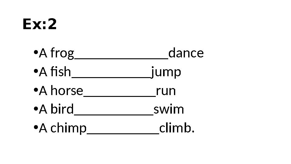 Ex:2 • A frog_____________dance • A fish___________jump • A horse__________run • A bird___________swim • A chimp__________climb.