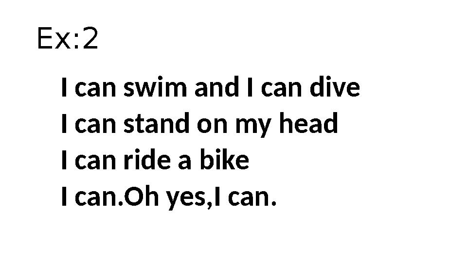 Ex:2 I can swim and I can dive I can stand on my head I can ride a bike I can.Oh yes,I can.