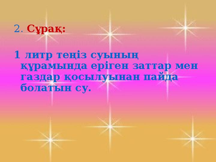 2. Сұрақ: 1 литр теңіз суының құрамында еріген заттар мен газдар қосылуынан пайда болатын су.