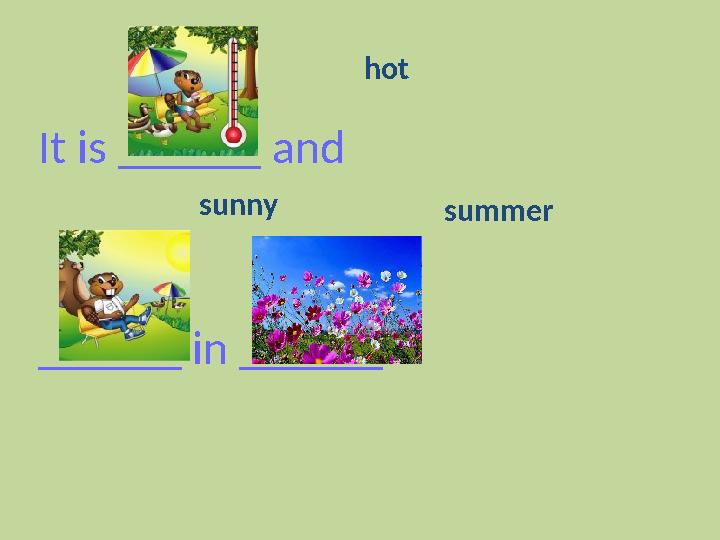 It is ______ and ______ in ______ . sunny hot summer