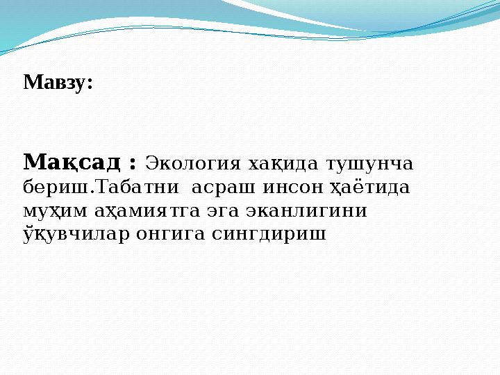 Мавзу: Мақсад : Экология хақида тушунча бериш.Табатни асраш инсон ҳаётида муҳим аҳамиятга эга эканлигини ўқувчилар онгига