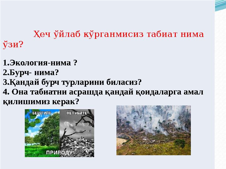 Ҳеч ўйлаб кўрганмисиз табиат нима ўзи? 1.Экология-нима ? 2.Бурч- нима? 3.Қандай бурч турларини биласиз? 4.