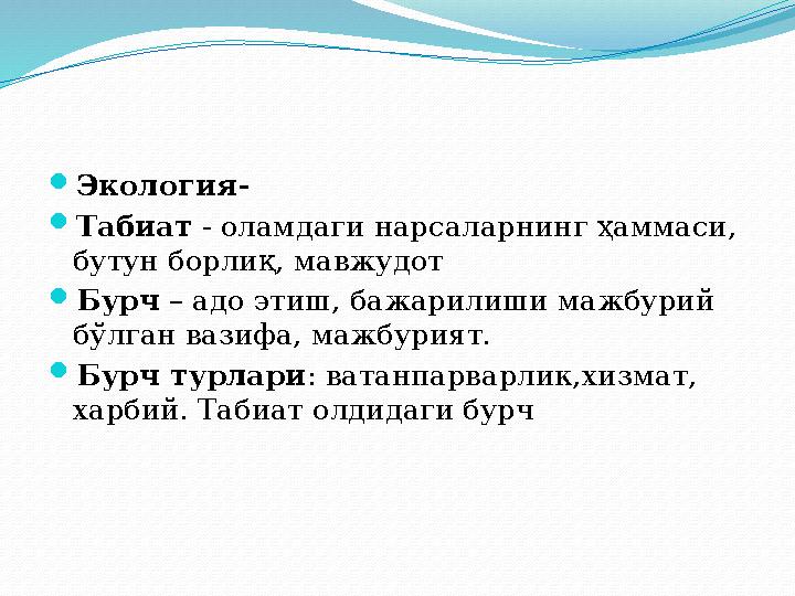  Экология-  Табиат - оламдаги нарсаларнинг ҳаммаси, бутун борлиқ, мавжудот  Бурч – адо этиш, бажарилиши мажбурий бў