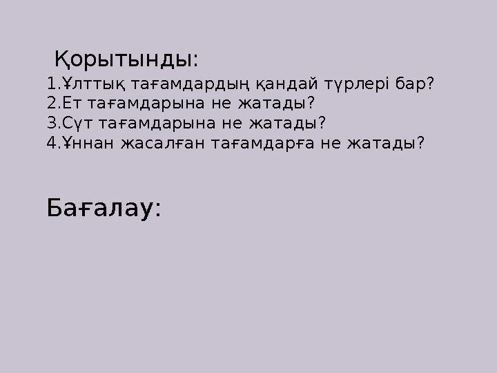 Қорытынды: 1.Ұлттық тағамдардың қандай түрлері бар? 2.Ет тағамдарына не жатады? 3.Сүт тағамдарына не жатады? 4.Ұннан жасалған