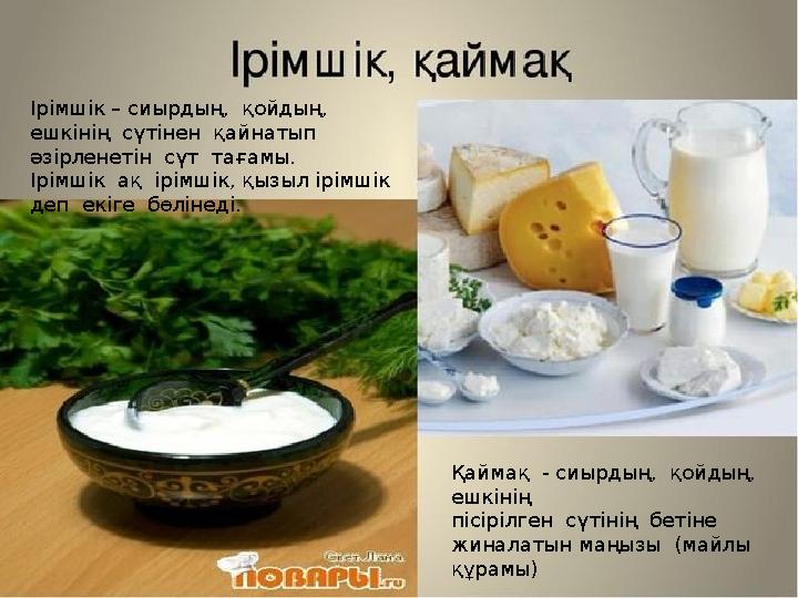 Ірімшік – сиырдың, қойдың, ешкінің сүтінен қайнатып әзірленетін сүт тағамы. Ірімшік ақ ірімшік, қызыл ірімшік деп