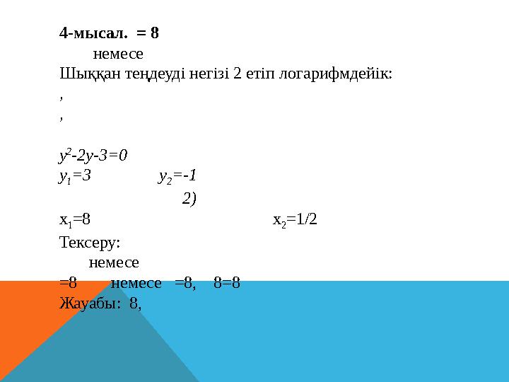 4-мысал. = 8 немесе Шыққан теңдеуді негізі 2 етіп логарифмдейік: , , y 2 -2y-3=0 y 1 =3