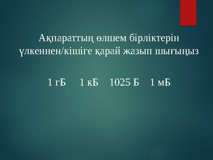 Ақпараттың өлшем бірліктерін үлкеннен/кішіге қарай жазып шығыңыз 1 гБ 1 кБ 1025 Б 1 мБ