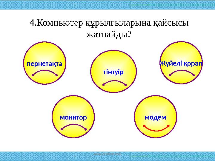 4.Компьютер құрылғыларына қайсысы жатпайды? пернетақта Жүйелі қорап тінтуір монитор модем www.ZHARAR.com