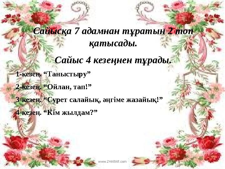 Сайысқа 7 адамнан тұратын 2 топ қатысады. Сайыс 4 кезеңнен тұрады. 1-кезең. “Таныстыру” 2-кезең. “Ойлан, тап!” 3-кезең. “Сурет