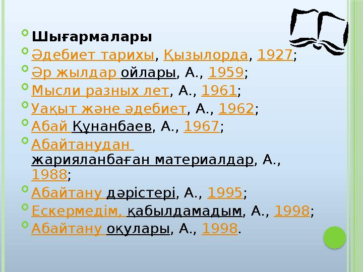  Шығармалары  Әдебиет тарихы , Қызылорда , 1927 ;  Әр жылдар ойлары , А., 1959 ;  Мысли разных лет , А., 1961 ;  Уақы