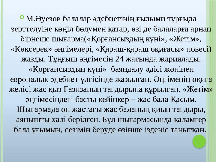  М.Әуезов балалар әдебиетінің ғылыми тұрғыда зерттелуіне көңіл бөлумен қатар, өзі де балаларға арнап бірнеше шығарма(«Қорғанс