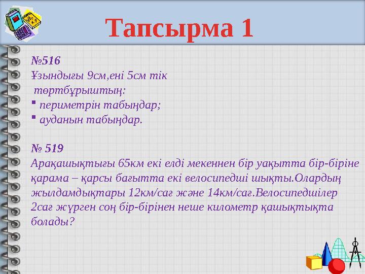 № 516 Ұзындығы 9см,ені 5см тік төртбұрыштың:  периметрін табыңдар;  ауданын табыңдар. № 519 Арақашықтығы 65км екі елд
