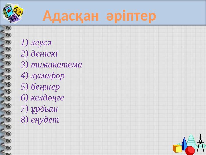 1) леусә 2) деніскі 3) тимакатема 4) лумафор 5) беңшер 6) келдөңге 7) ұрбыш 8) еңудет Адасқан әріптер