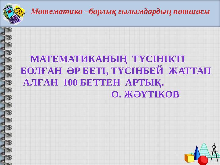 Математика –барлық ғылымдардың патшасы МАТЕМАТИКАНЫҢ ТҮСІНІКТІ БОЛҒАН ӘР БЕТІ, ТҮСІНБЕЙ ЖАТТАП АЛҒАН 100 БЕТТЕН АР