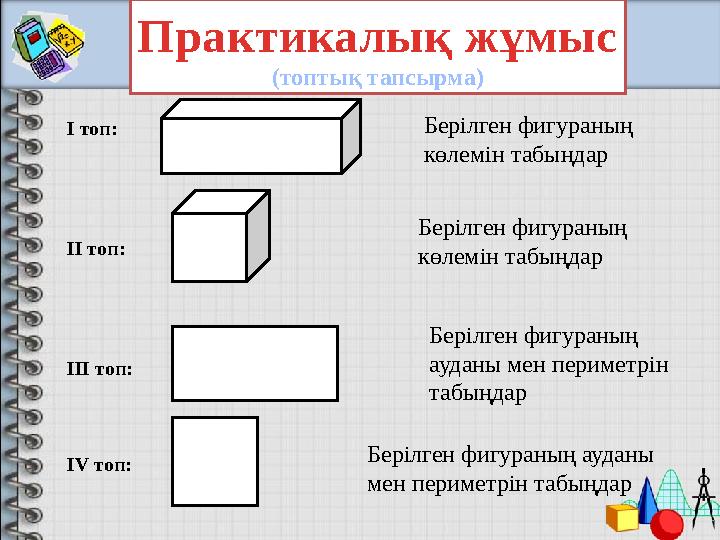 Практикалық жұмыс (топтық тапсырма) І топ: ІІ топ: ІІІ топ: IV топ: Берілген фигураның көлемін табыңдар Берілген фигураның