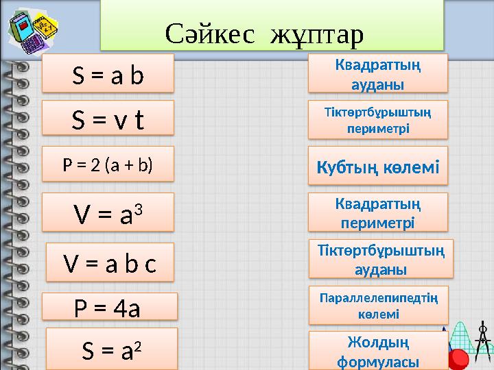 Сәйкес жұптар S = a b P = 4a S = v t S = a 2V = a b cP = 2 (a + b) V = a 3 Квадраттың ауданы Тіктөртбұрыштың периметрі Кубтың