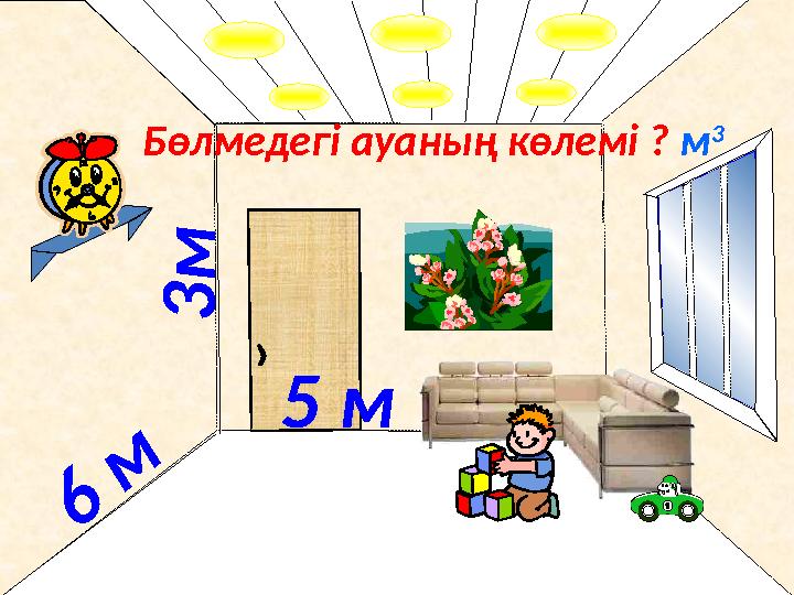 3 м 6 м 5 м Бөлмедегі ауаның көлемі ? м 3