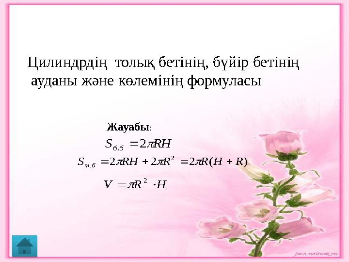 Цилиндрдің толық бетінің, бүйір бетінің ауданы және көлемінің формуласы Жауабы :RH S б б  2 .  ) ( 2 2 2 2 . R H R R RH