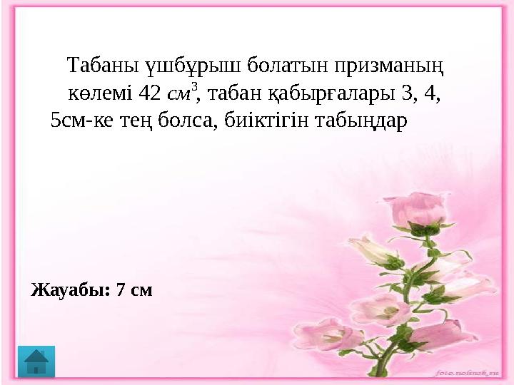 Табаны үшбұрыш болатын призманың көлемі 42 , табан қабырғалары 3, 4, 5см-ке тең болса, биіктігін табыңдар