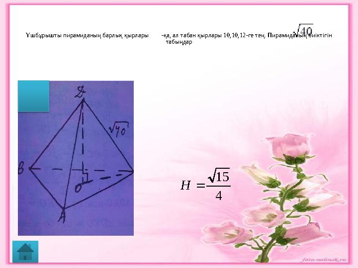 Үшбұрышты пирамиданың барлық қырлары -қа, ал табан қырлары 10,10,12-ге тең. Пирамиданың биіктігін табыңдар4 15  H
