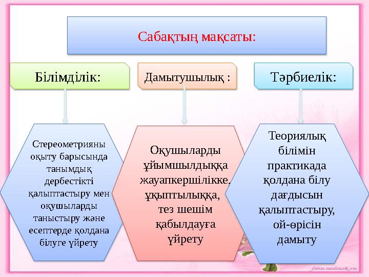 Сабақтың мақсаты: Білімділік: Дамытушылық : Тәрбиелік: Стереометрияны оқыту барысында танымдық дербестікті қалыптастыру мен