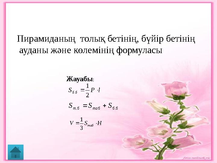 l P S б б   2 1 .Пирамиданың толық бетінің, бүйір бетінің ауданы және көлемінің формуласы Жауабы : б б таб б т S S S . .