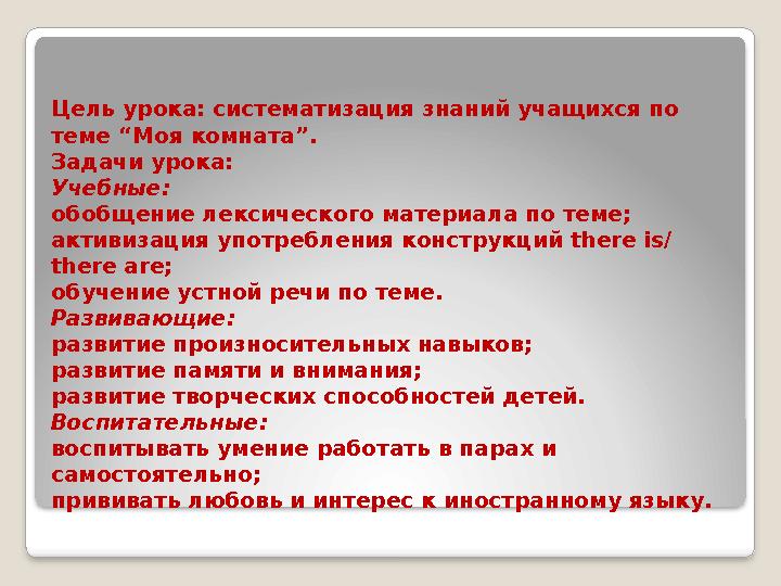 Цель урока: систематизация знаний учащихся по теме “Моя комната”. Задачи урока: Учебные: обобщение лексического материала по те