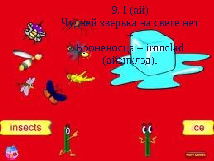 9. I (ай) Чудней зверька на свете нет – Броненосца – ironclad (айэнклэд).