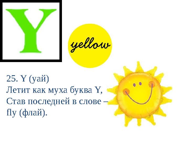 25. Y (уай) Летит как муха буква Y, Став последней в слове – fly (флай).